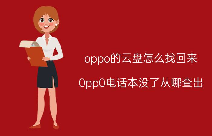 oppo的云盘怎么找回来 0pp0电话本没了从哪查出？